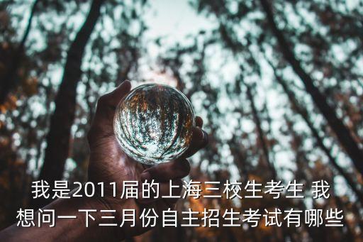 我是2011屆的上海三校生考生 我想問一下三月份自主招生考試有哪些