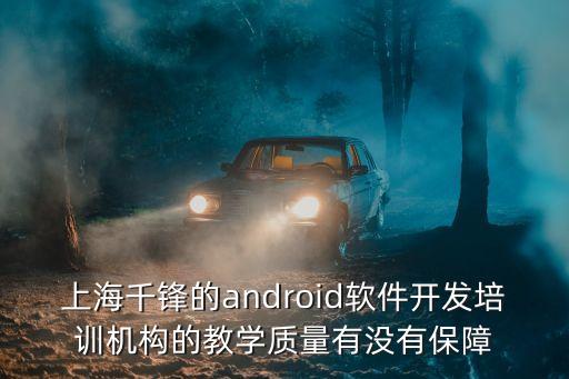 上海千鋒的android軟件開發培訓機構的教學質量有沒有保障