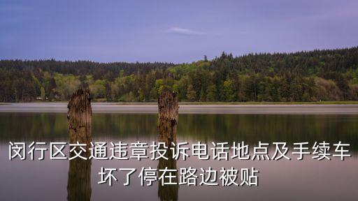 上海市閔行交警大隊投訴電話，閔行區(qū)交通違章投訴電話地點及手續(xù)車壞了停在路邊被貼