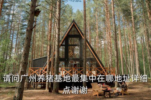 請問廣州養豬基地最集中在哪地址詳細點謝謝