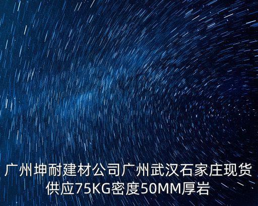 廣州坤耐建材公司廣州武漢石家莊現貨供應75KG密度50MM厚巖