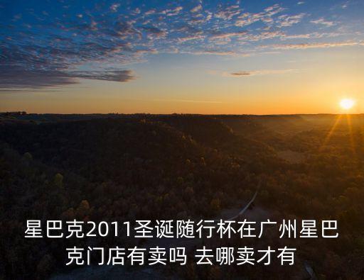 星巴克2011圣誕隨行杯在廣州星巴克門店有賣嗎 去哪賣才有