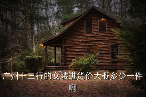 廣州十三行爆款女裝一手貨源價(jià)格，廣州十三行的女裝進(jìn)貨價(jià)大概多少一件啊