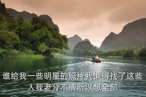 明星照，誰給我一些明星的照片我懶得找了這些人我老分不清所以想全部