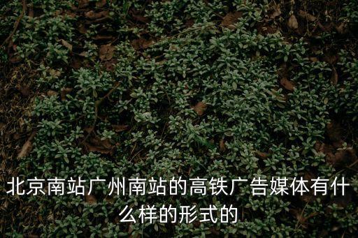 北京南站廣州南站的高鐵廣告媒體有什么樣的形式的