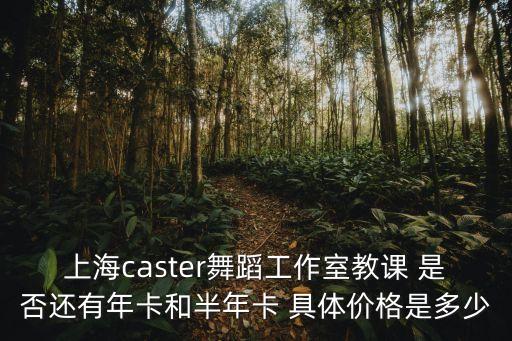 上海caster舞蹈工作室教課 是否還有年卡和半年卡 具體價(jià)格是多少