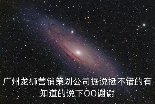 廣州龍獅營銷策劃公司據說挺不錯的有知道的說下OO謝謝