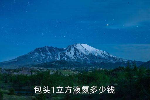 廣州液氮罐報價，包頭1立方液氮多少錢