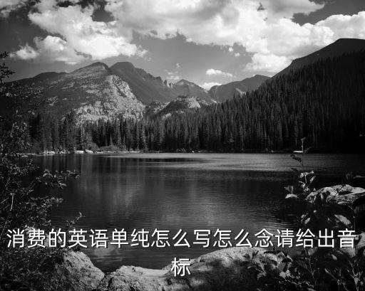 消費的英文，消費的英語單純怎么寫怎么念請給出音標