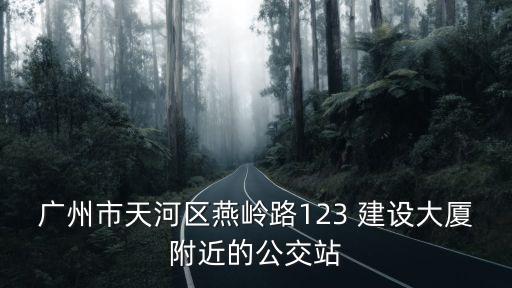 廣州萬正藥業(yè)坐標(biāo)，廣州市天河區(qū)燕嶺路123 建設(shè)大廈附近的公交站