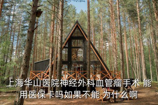 上海華山醫院神經外科血管瘤手術 能用醫保卡嗎如果不能 為什么啊