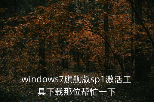 win7激活工具下載，windows7旗艦下載和激活工具