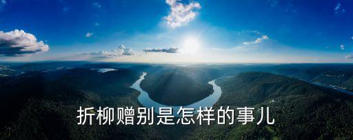 折柳贈別，折柳贈別是怎樣的事兒