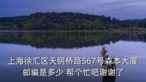 上海徐匯區天鑰橋路567號森本大廈郵編是多少 幫個忙吧謝謝了