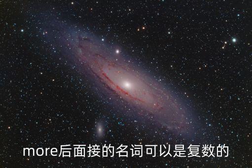 more后面接的名詞可以是復數的