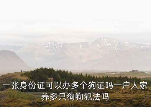 廣州一戶多狗可以上牌嗎，一張身份證可以辦多個(gè)狗證嗎一戶人家養(yǎng)多只狗狗犯法嗎