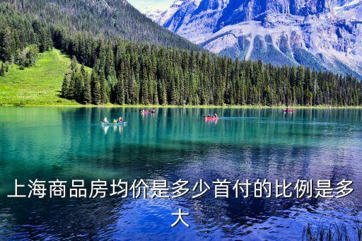 上海商品房均價(jià)是多少首付的比例是多大