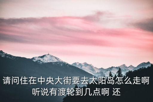 上海市太陽島怎么去，請問住在中央大街要去太陽島怎么走啊聽說有渡輪到幾點啊 還