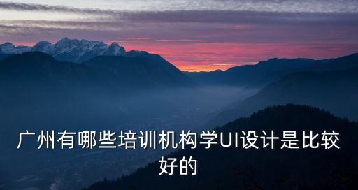 廣州ui在哪學比較好，廣州ui設計培訓哪家好
