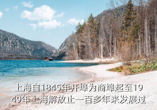 上海自1845年開埠為商埠起至1949年上海解放止一百多年來發展過