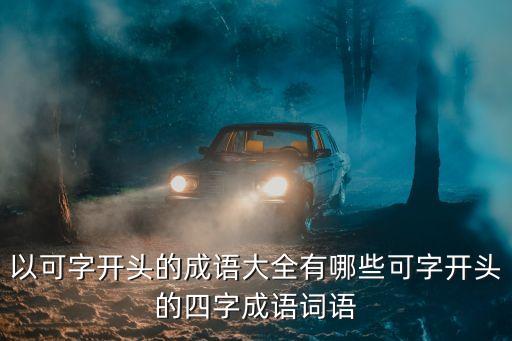 以可字開頭的成語(yǔ)大全有哪些可字開頭的四字成語(yǔ)詞語(yǔ)