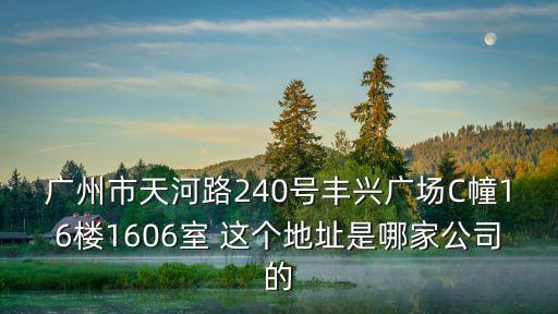 廣州市天河路240號豐興廣場C幢16樓1606室 這個地址是哪家公司的