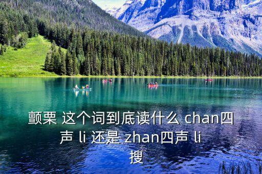 顫栗 這個詞到底讀什么 chan四聲 li 還是 zhan四聲 li   搜