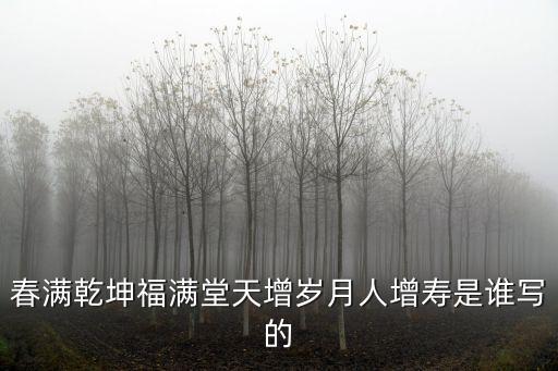 春滿乾坤福滿堂天增歲月人增壽是誰寫的