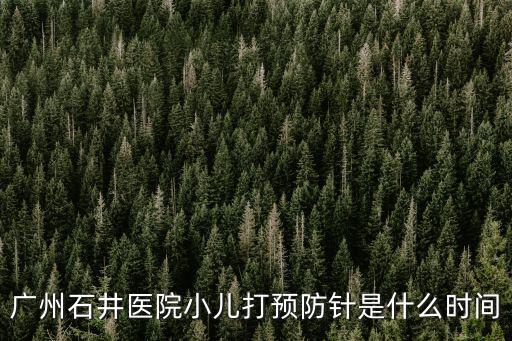 廣州石井醫院小兒打預防針是什么時間