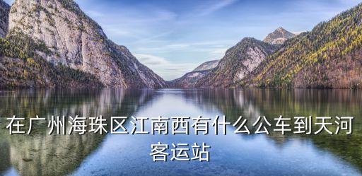 廣州江南西有哪些公交，到海珠區(qū)江南西的公交線