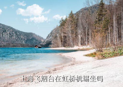 年上海市 飛 煙臺，上海飛煙臺在虹橋機埸坐嗎