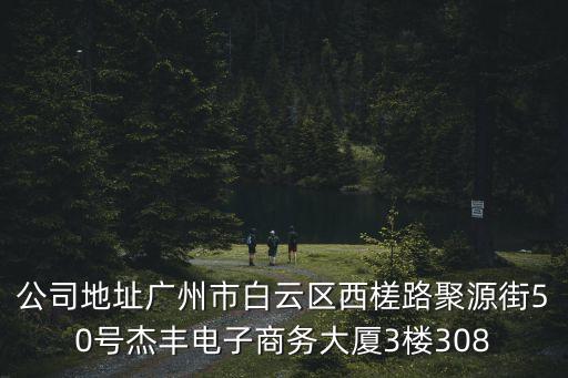 公司地址廣州市白云區(qū)西槎路聚源街50號杰豐電子商務(wù)大廈3樓308
