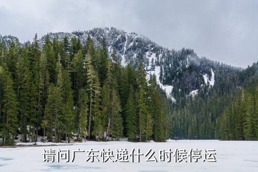 廣東省廣州市什么時(shí)候停運(yùn)快遞，請(qǐng)問廣東快遞什么時(shí)候停運(yùn)