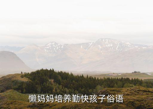 懶媽媽，懶媽媽培養勤快孩子俗語