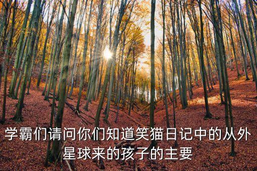 從外星球來的孩子，學霸們請問你們知道笑貓日記中的從外星球來的孩子的主要