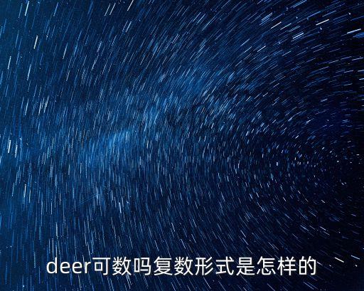 deer復(fù)數(shù)，deer可數(shù)嗎復(fù)數(shù)形式是怎樣的