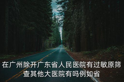 在廣州除開廣東省人民醫院有過敏原篩查其他大醫院有嗎例如省