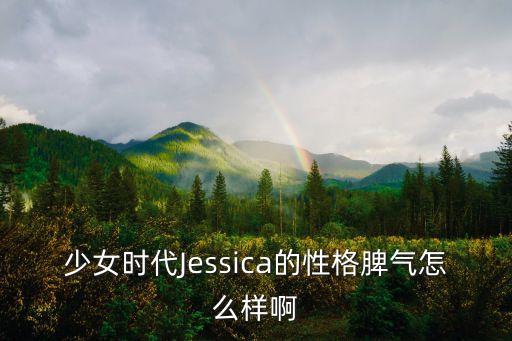 少女時代Jessica的性格脾氣怎么樣啊
