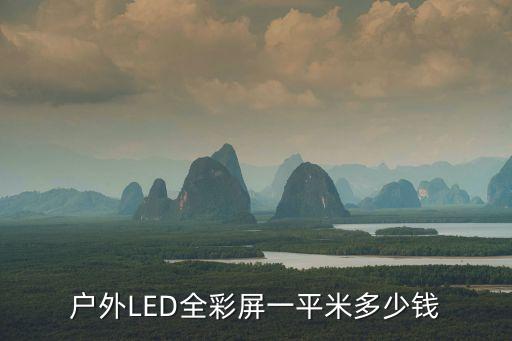 廣州戶外led全彩屏報價，戶外LED全彩屏一平米多少錢