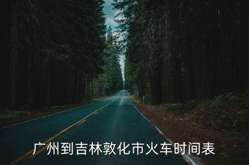 廣州到吉林火車時間，廣州到吉林敦化市火車時間表