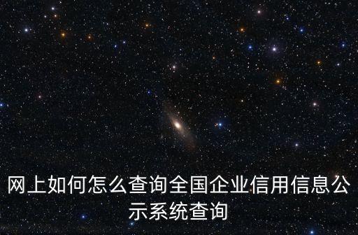 網上如何怎么查詢全國企業信用信息公示系統查詢