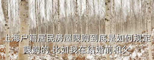 上海市 房產(chǎn)限購(gòu)，上海戶籍居民房屋限購(gòu)到底是如何規(guī)定限購(gòu)的 比如我在結(jié)婚前和父