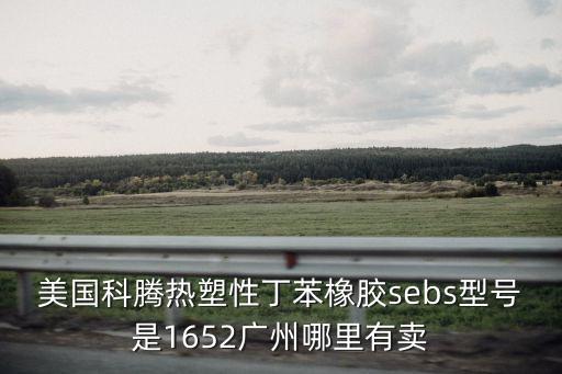 美國科騰熱塑性丁苯橡膠sebs型號是1652廣州哪里有賣