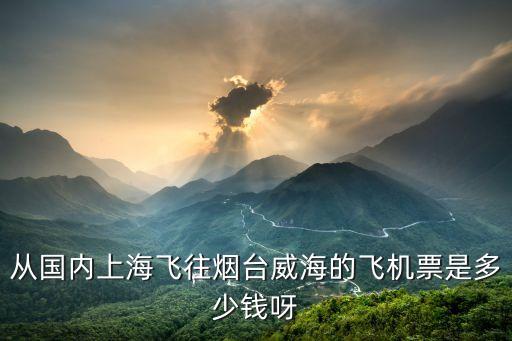 上海市市到煙臺市飛機，上海到煙臺的機票多少錢有什么時候的