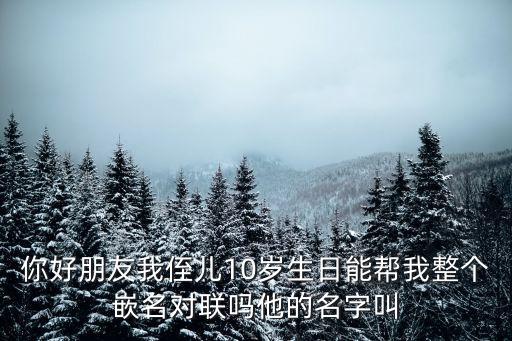 季承，你好朋友我侄兒10歲生日能幫我整個嵌名對聯嗎他的名字叫