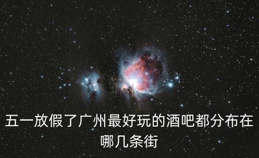 五一放假了廣州最好玩的酒吧都分布在哪幾條街