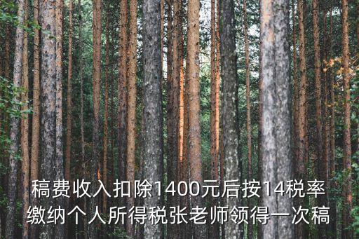 稿費收入扣除1400元后按14稅率繳納個人所得稅張老師領得一次稿