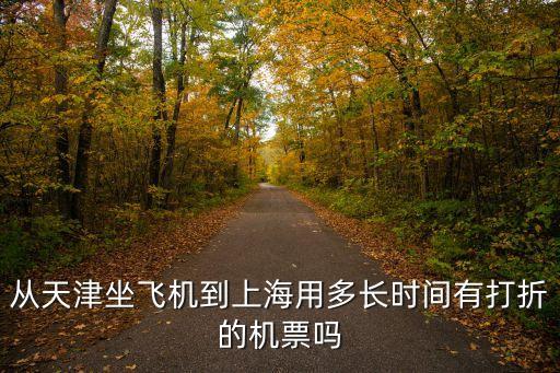 從天津坐飛機(jī)到上海用多長(zhǎng)時(shí)間有打折的機(jī)票嗎