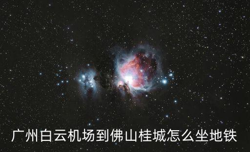 廣州白云機場到佛山桂城怎么坐地鐵