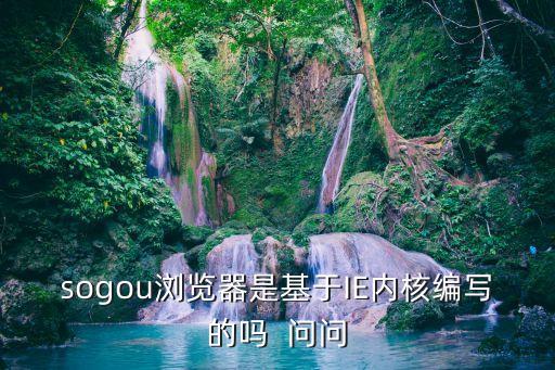 sogou瀏覽器是基于IE內(nèi)核編寫的嗎  問問